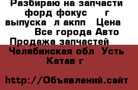 Разбираю на запчасти форд фокус 2001г выпуска 2л акпп › Цена ­ 1 000 - Все города Авто » Продажа запчастей   . Челябинская обл.,Усть-Катав г.